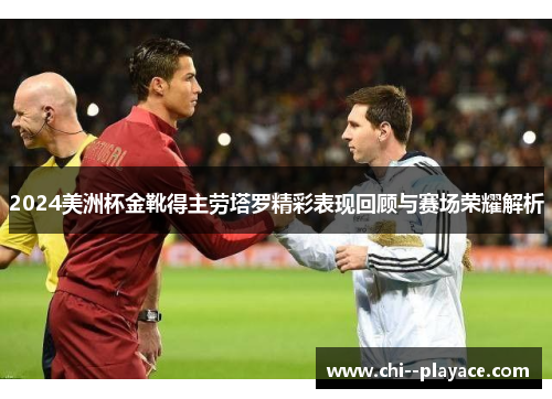 2024美洲杯金靴得主劳塔罗精彩表现回顾与赛场荣耀解析 2024美洲杯金靴得主劳塔罗精彩表现回顾与赛场荣耀解析