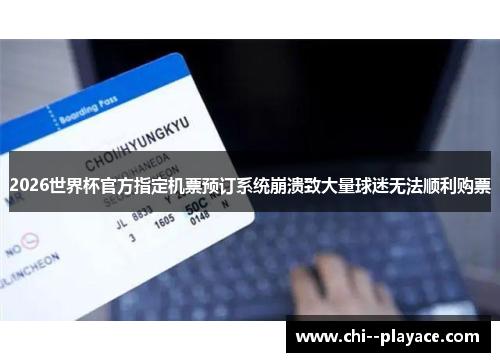 2026世界杯官方指定机票预订系统崩溃致大量球迷无法顺利购票 2026世界杯官方指定机票预订系统崩溃致大量球迷无法顺利购票