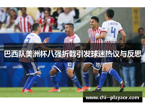 巴西队美洲杯八强折戟引发球迷热议与反思