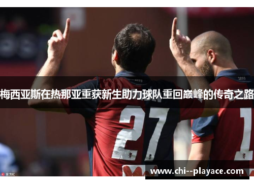 梅西亚斯在热那亚重获新生助力球队重回巅峰的传奇之路