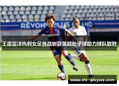 王霜留洋热刺女足首战斩获英超处子球助力球队取胜 王霜留洋热刺女足首战斩获英超处子球助力球队取胜
