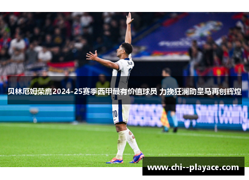贝林厄姆荣膺2024-25赛季西甲最有价值球员 力挽狂澜助皇马再创辉煌