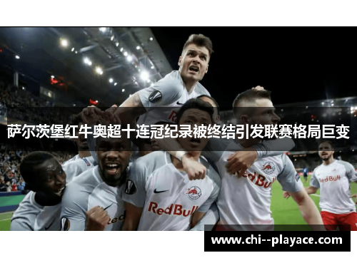 萨尔茨堡红牛奥超十连冠纪录被终结引发联赛格局巨变 萨尔茨堡红牛奥超十连冠纪录被终结引发联赛格局巨变