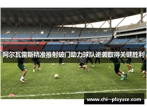 阿尔瓦雷斯精准推射破门助力球队逆袭取得关键胜利 阿尔瓦雷斯精准推射破门助力球队逆袭取得关键胜利
