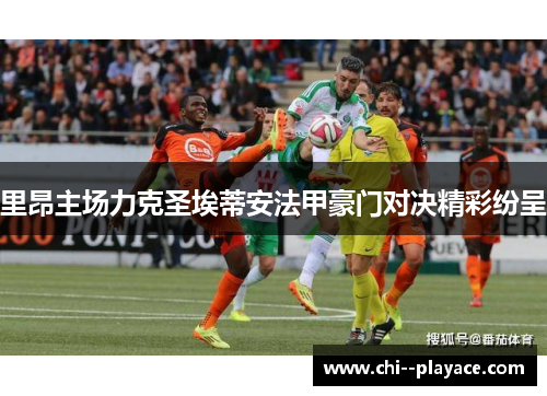 里昂主场力克圣埃蒂安法甲豪门对决精彩纷呈 里昂主场力克圣埃蒂安法甲豪门对决精彩纷呈