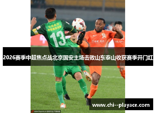 2026赛季中超焦点战北京国安主场击败山东泰山收获赛季开门红