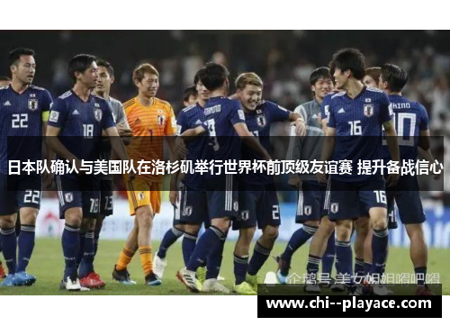 日本队确认与美国队在洛杉矶举行世界杯前顶级友谊赛 提升备战信心