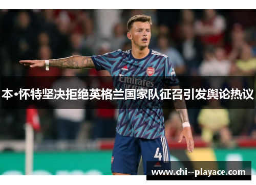 本·怀特坚决拒绝英格兰国家队征召引发舆论热议