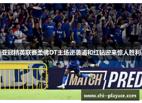 亚冠精英联赛柔佛DT主场逆袭浦和红钻迎来惊人胜利