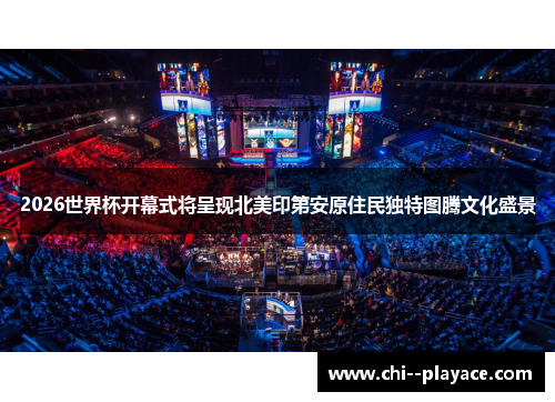 2026世界杯开幕式将呈现北美印第安原住民独特图腾文化盛景