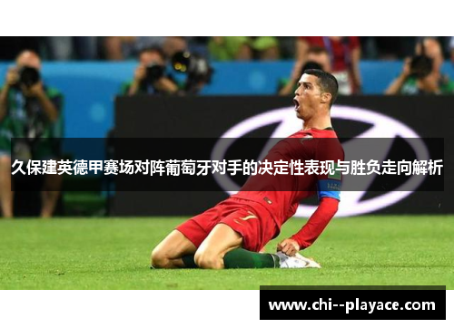 久保建英德甲赛场对阵葡萄牙对手的决定性表现与胜负走向解析