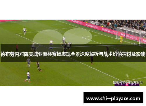 德布劳内对阵曼城亚洲杯赛场表现全景深度解析与战术价值探讨及影响