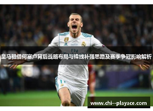 皇马租借何塞卢背后战略布局与锋线补强思路及赛季争冠影响解析